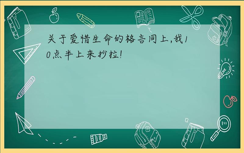 关于爱惜生命的格言同上,我10点半上来抄拉!