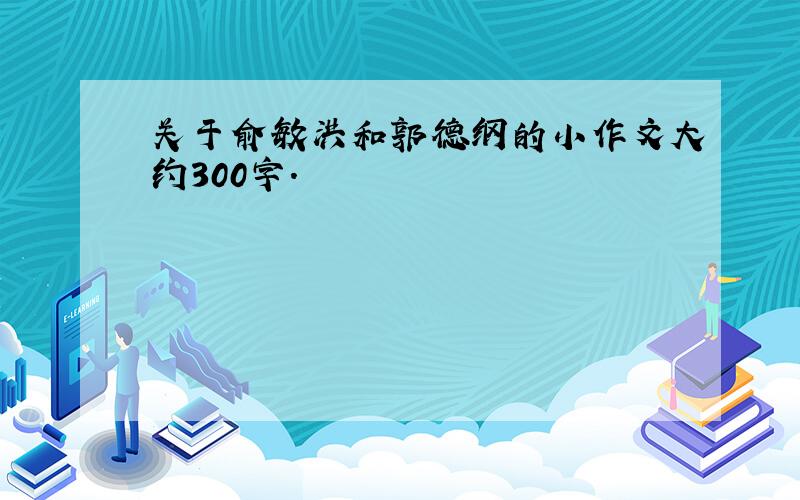 关于俞敏洪和郭德纲的小作文大约300字.