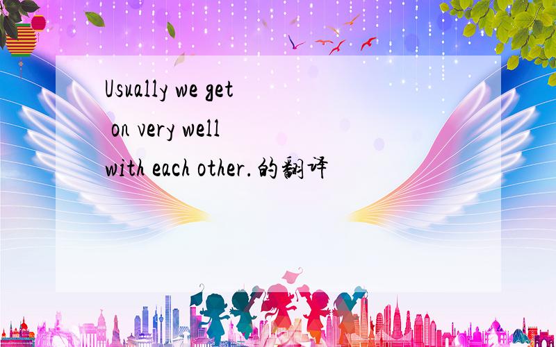 Usually we get on very well with each other.的翻译