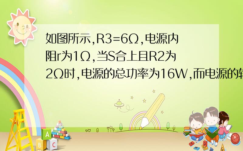 如图所示,R3=6Ω,电源内阻r为1Ω,当S合上且R2为2Ω时,电源的总功率为16W,而电源的输出功率为12W,灯泡正常