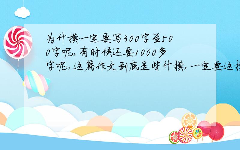 为什摸一定要写300字至500字呢,有时候还要1000多字呢,这篇作文到底是些什摸,一定要这摸多字,手都要写