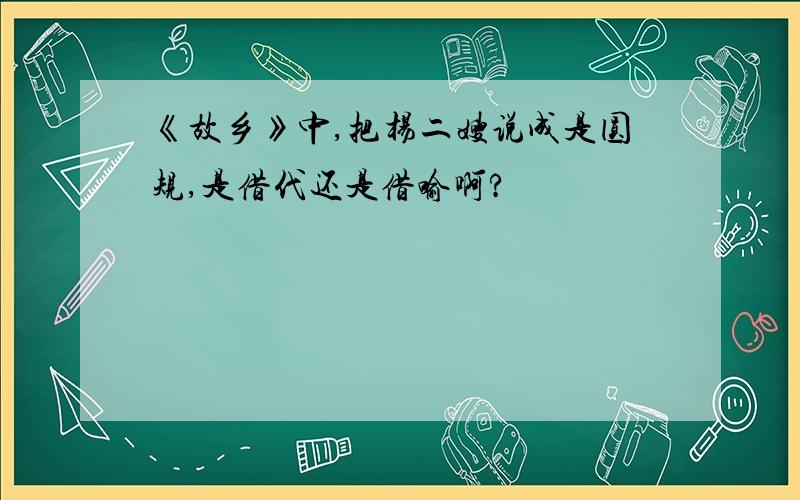 《故乡》中,把杨二嫂说成是圆规,是借代还是借喻啊?