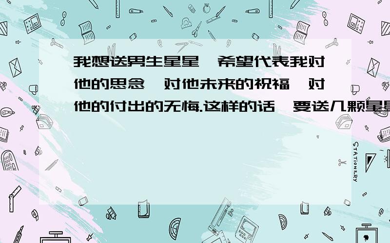 我想送男生星星,希望代表我对他的思念,对他未来的祝福,对他的付出的无悔.这样的话,要送几颗星星?