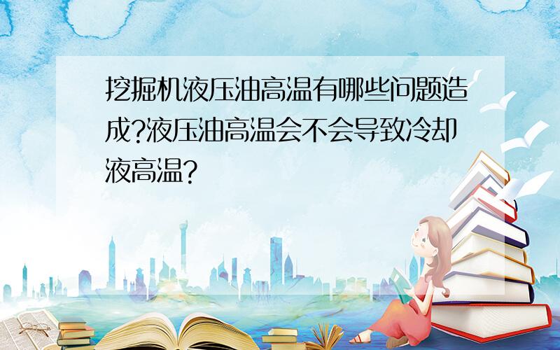 挖掘机液压油高温有哪些问题造成?液压油高温会不会导致冷却液高温?