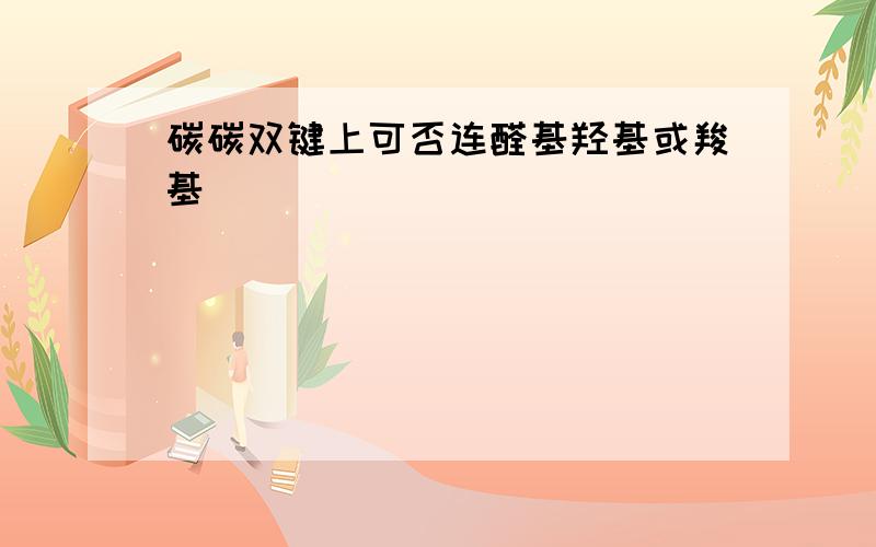 碳碳双键上可否连醛基羟基或羧基