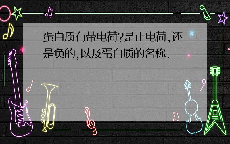 蛋白质有带电荷?是正电荷,还是负的,以及蛋白质的名称.