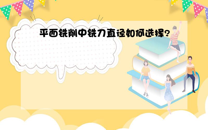 平面铣削中铣刀直径如何选择?