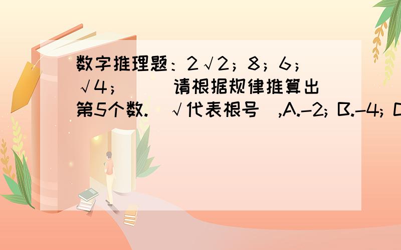 数字推理题：2√2；8；6；√4；（ ）请根据规律推算出第5个数.[√代表根号],A.-2; B.-4; C.0; D.