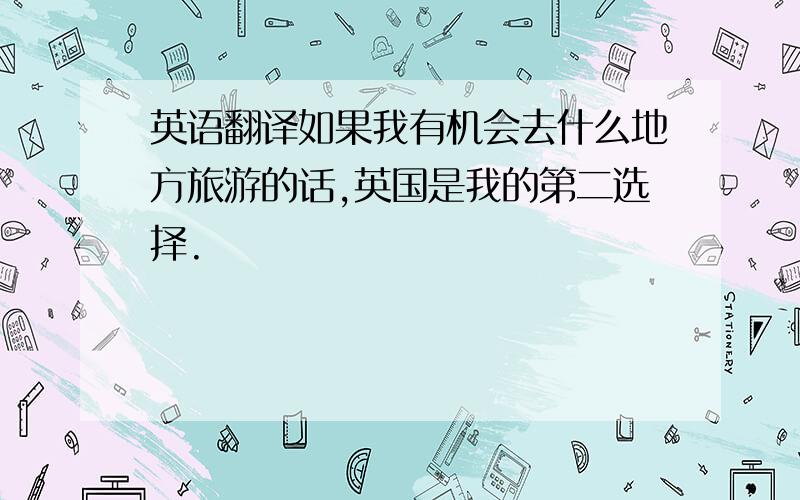 英语翻译如果我有机会去什么地方旅游的话,英国是我的第二选择.