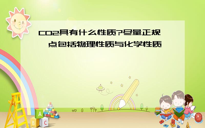 CO2具有什么性质?尽量正规一点包括物理性质与化学性质