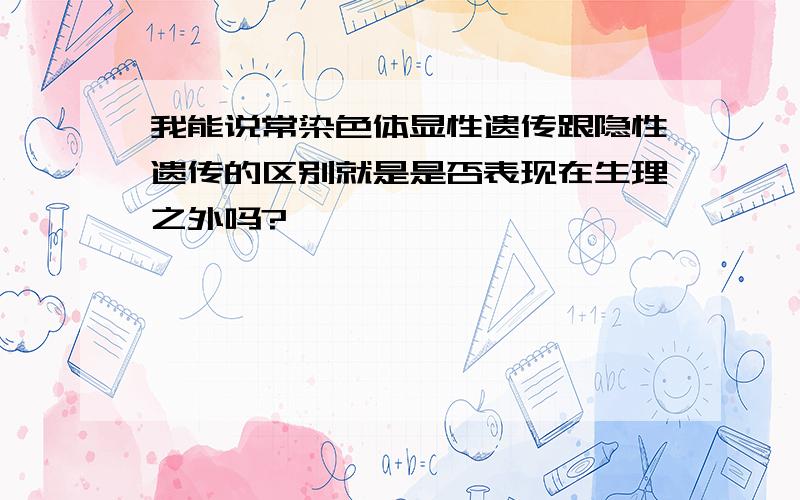 我能说常染色体显性遗传跟隐性遗传的区别就是是否表现在生理之外吗?