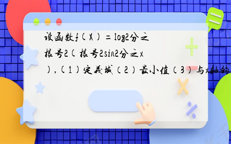 设函数f(X)=log2分之根号2(根号2sin2分之x),(1)定义域（2）最小值（3）与x轴的交点