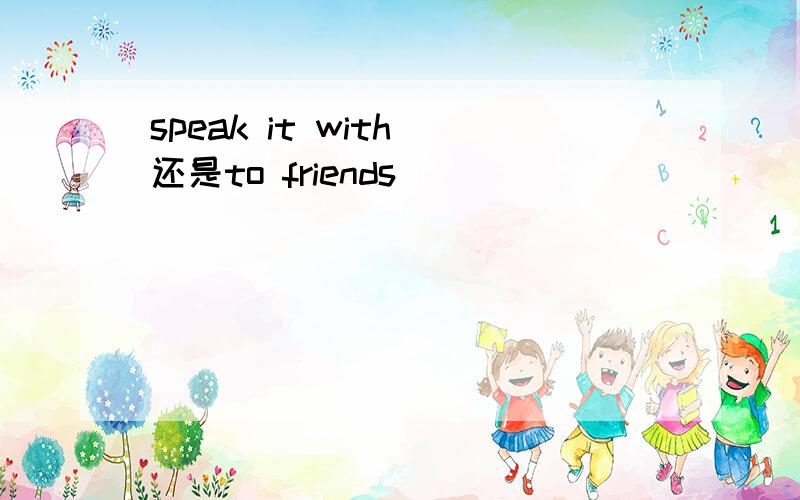 speak it with 还是to friends