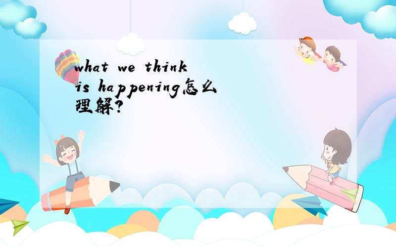 what we think is happening怎么理解?