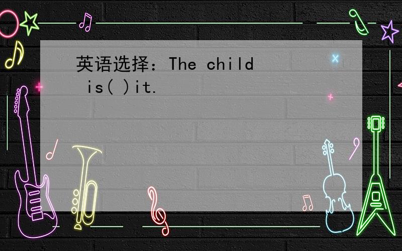 英语选择：The child is( )it.