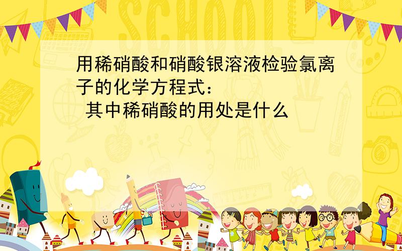 用稀硝酸和硝酸银溶液检验氯离子的化学方程式：  其中稀硝酸的用处是什么