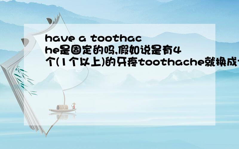 have a toothache是固定的吗,假如说是有4个(1个以上)的牙疼toothache就换成teethache对