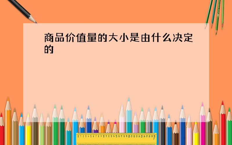 商品价值量的大小是由什么决定的