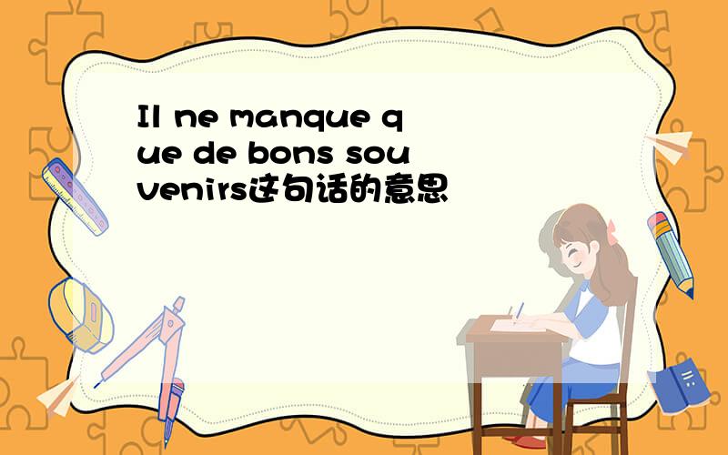 Il ne manque que de bons souvenirs这句话的意思