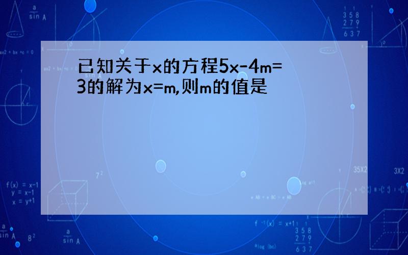 已知关于x的方程5x-4m=3的解为x=m,则m的值是