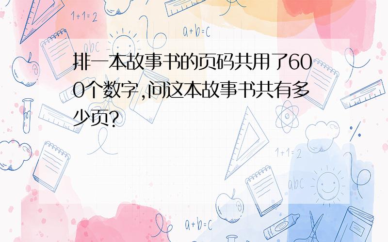 排一本故事书的页码共用了600个数字,问这本故事书共有多少页?