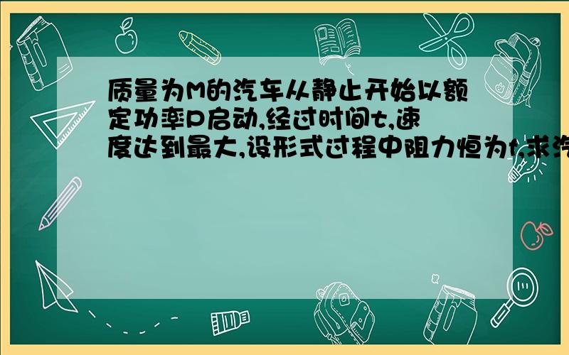 质量为M的汽车从静止开始以额定功率P启动,经过时间t,速度达到最大,设形式过程中阻力恒为f,求汽车在上述过程中行驶的位移