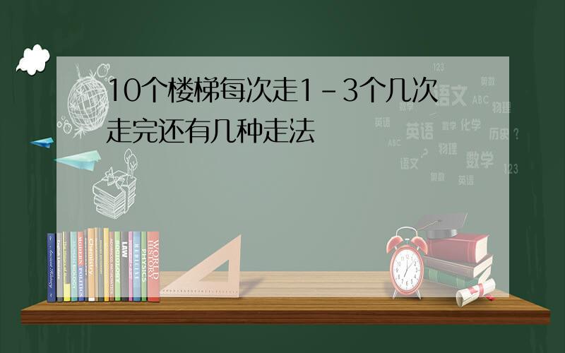 10个楼梯每次走1-3个几次走完还有几种走法