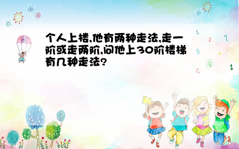 个人上楼,他有两种走法,走一阶或走两阶,问他上30阶楼梯有几种走法?