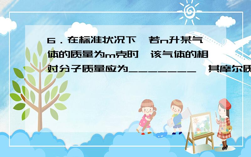 6．在标准状况下,若n升某气体的质量为m克时,该气体的相对分子质量应为_______,其摩尔质量为__________,