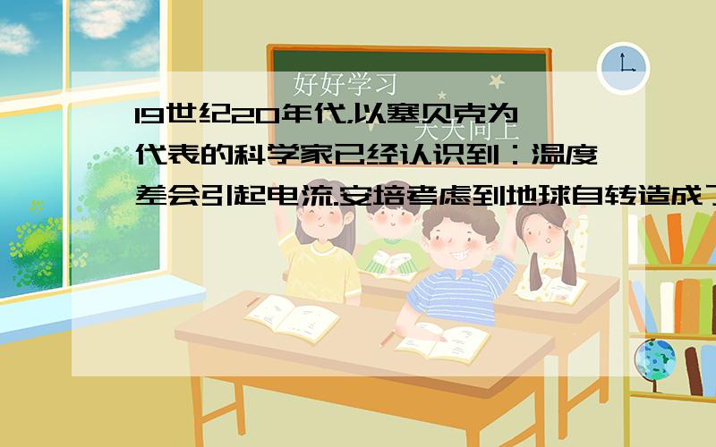 19世纪20年代，以塞贝克为代表的科学家已经认识到：温度差会引起电流.安培考虑到地球自转造成了太阳照射后地球正面与背面的