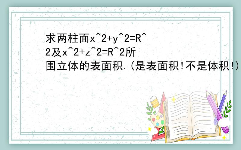 求两柱面x^2+y^2=R^2及x^2+z^2=R^2所围立体的表面积.(是表面积!不是体积!)