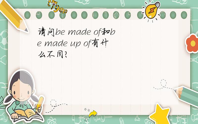 请问be made of和be made up of有什么不同?