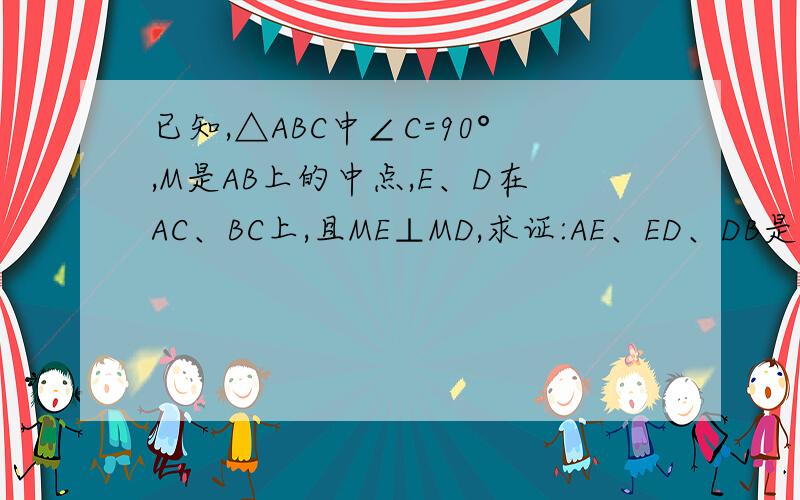 已知,△ABC中∠C=90°,M是AB上的中点,E、D在AC、BC上,且ME⊥MD,求证:AE、ED、DB是直角三角形的