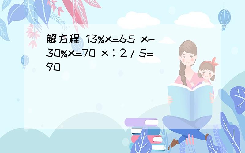 解方程 13%x=65 x-30%x=70 x÷2/5=90