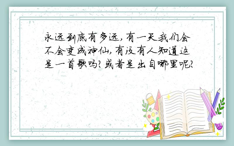 永远到底有多远,有一天我们会不会变成神仙,有没有人知道这是一首歌吗?或者是出自哪里呢?