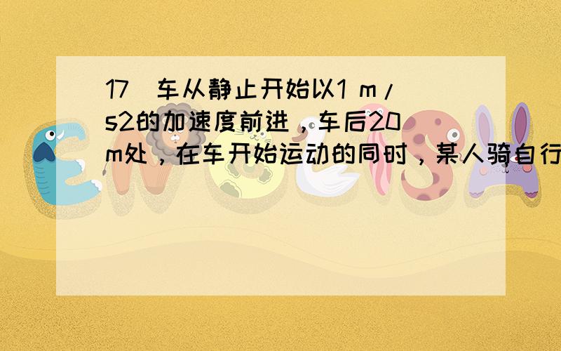 17．车从静止开始以1 m/s2的加速度前进，车后20 m处，在车开始运动的同时，某人骑自行车开始以6 m/s的速度匀速