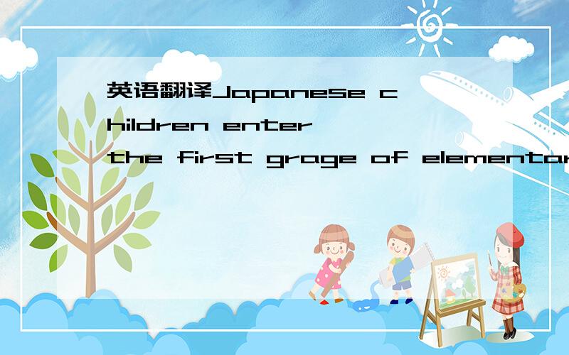 英语翻译Japanese children enter the first grage of elementary sc