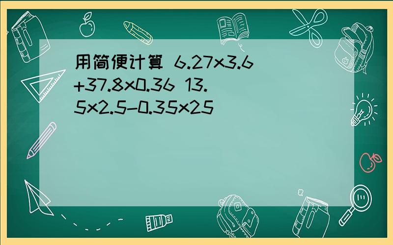 用简便计算 6.27x3.6+37.8x0.36 13.5x2.5-0.35x25