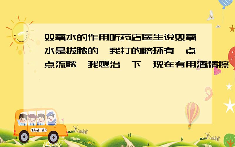 双氧水的作用听药店医生说双氧水是拔脓的,我打的脐环有一点点流脓,我想治一下,现在有用酒精擦,但觉得双氧水可能会有效果些,