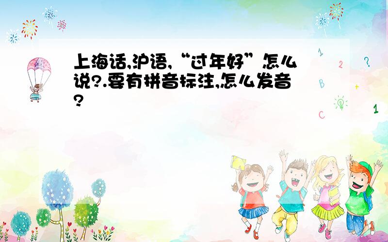 上海话,沪语,“过年好”怎么说?.要有拼音标注,怎么发音?