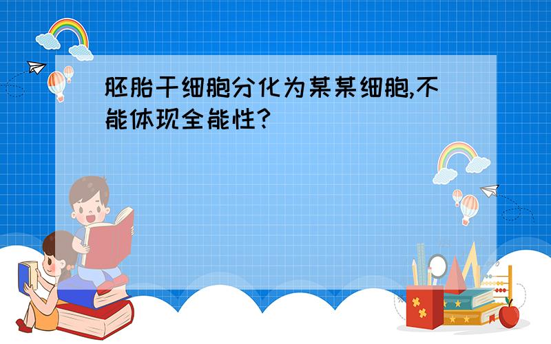 胚胎干细胞分化为某某细胞,不能体现全能性?