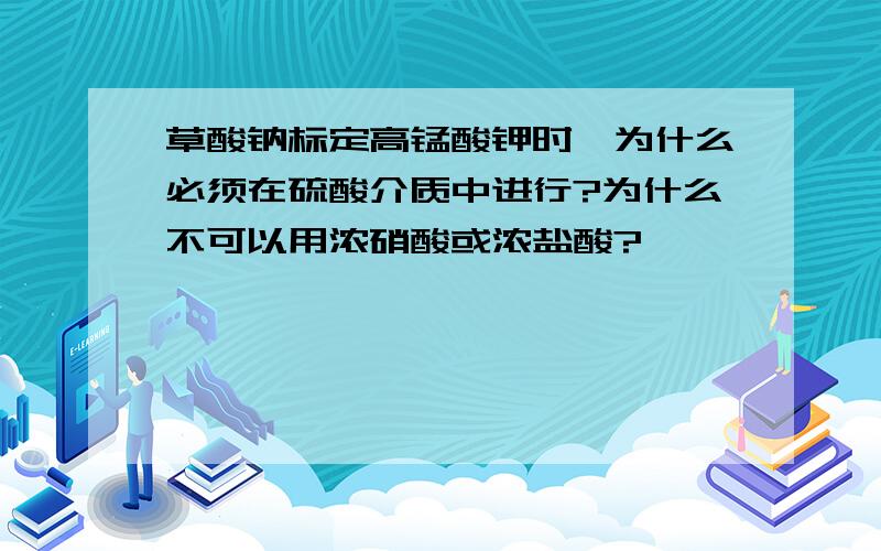 草酸钠标定高锰酸钾时,为什么必须在硫酸介质中进行?为什么不可以用浓硝酸或浓盐酸?