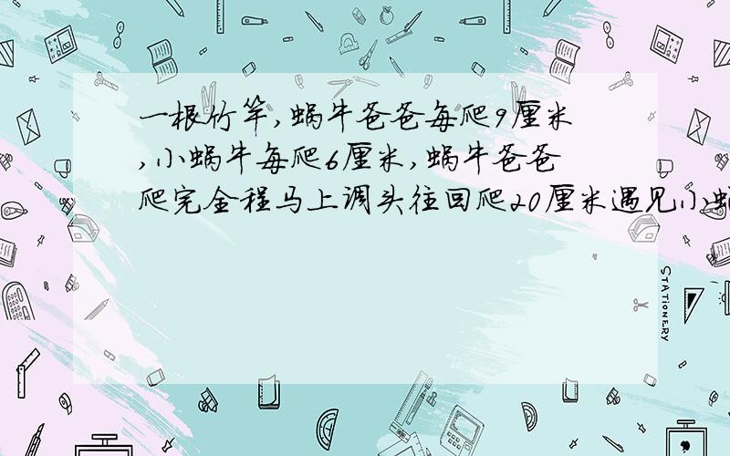 一根竹竿,蜗牛爸爸每爬9厘米,小蜗牛每爬6厘米,蜗牛爸爸爬完全程马上调头往回爬20厘米遇见小蜗牛,这条竹竿全长多少厘米?