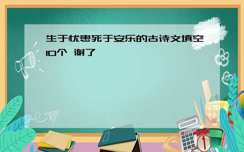 生于忧患死于安乐的古诗文填空10个 谢了