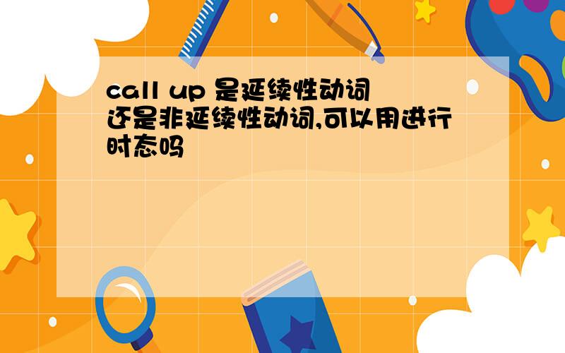 call up 是延续性动词还是非延续性动词,可以用进行时态吗