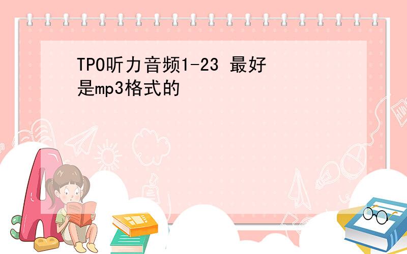 TPO听力音频1-23 最好是mp3格式的