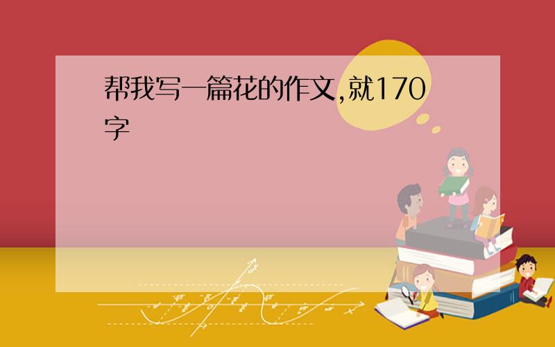 帮我写一篇花的作文,就170字