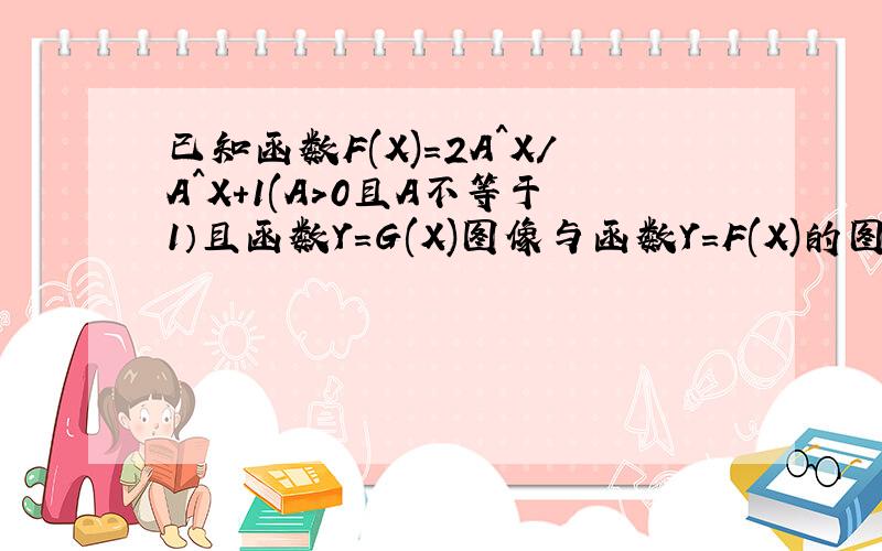 已知函数F(X)=2A^X/A^X+1(A>0且A不等于1）且函数Y=G(X)图像与函数Y=F(X)的图像关于原点对称,