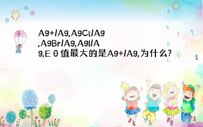 Ag+/Ag,AgCl/Ag,AgBr/Ag,AgI/Ag,Eθ值最大的是Ag+/Ag,为什么?