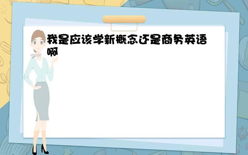 我是应该学新概念还是商务英语啊